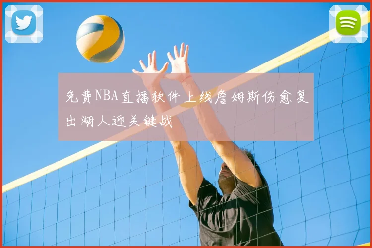 免费NBA直播软件上线詹姆斯伤愈复出湖人迎关键战