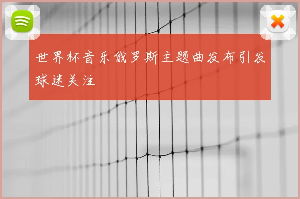 世界杯音乐俄罗斯主题曲发布引发球迷关注